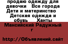 продаю одежду для девочки - Все города Дети и материнство » Детская одежда и обувь   . Ханты-Мансийский,Радужный г.